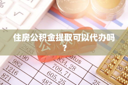 敦化住房公积金提取可以代办吗？