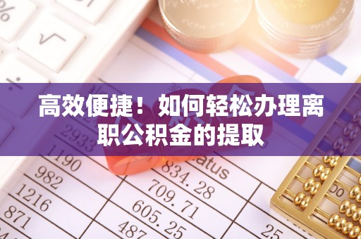 敦化高效便捷！如何轻松办理离职公积金的提取
