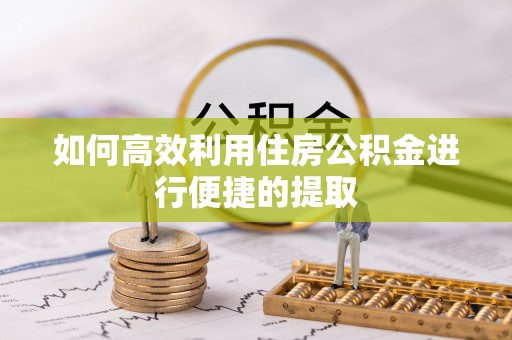 敦化如何高效利用住房公积金进行便捷的提取