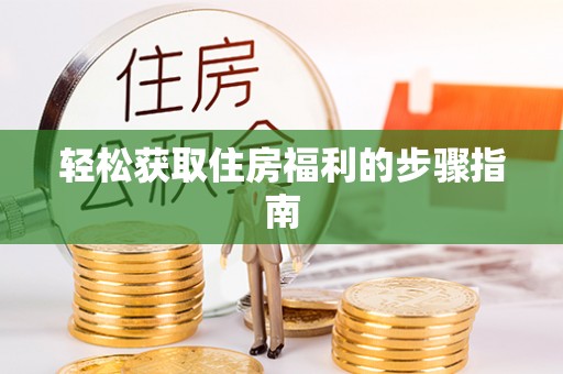敦化轻松获取住房福利的步骤指南