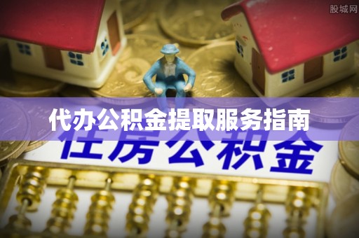 敦化代办公积金提取服务指南