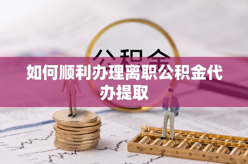 敦化如何顺利办理离职公积金代办提取
