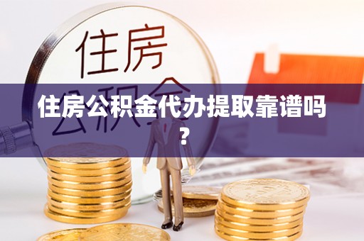 敦化住房公积金代办提取靠谱吗？