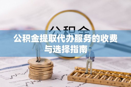 敦化公积金提取代办服务的收费与选择指南