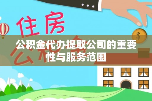 敦化公积金代办提取公司的重要性与服务范围