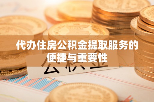 敦化代办住房公积金提取服务的便捷与重要性