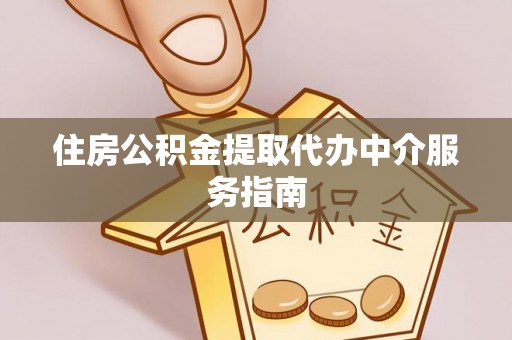 敦化住房公积金提取代办中介服务指南