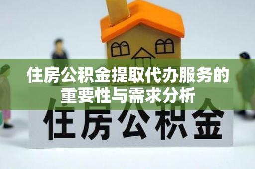 敦化住房公积金提取代办服务的重要性与需求分析