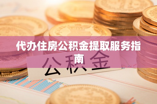 敦化代办住房公积金提取服务指南