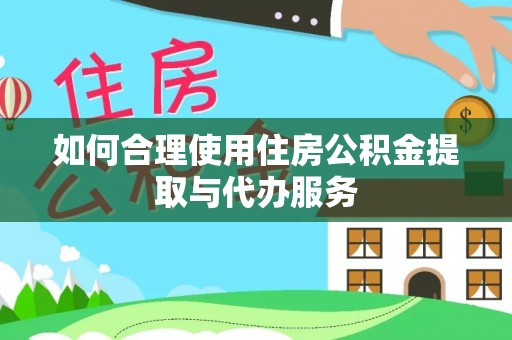敦化如何合理使用住房公积金提取与代办服务