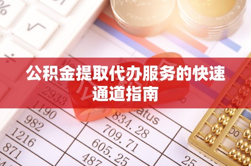 敦化公积金提取代办服务的快速通道指南
