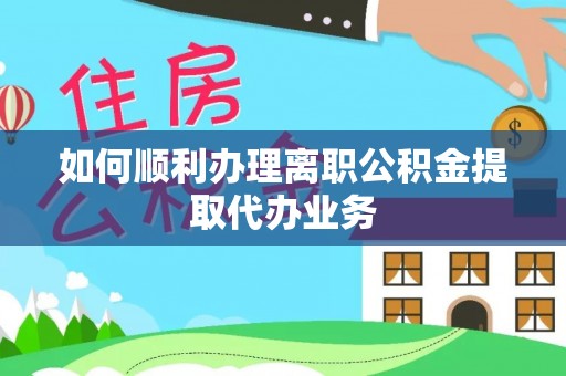 敦化如何顺利办理离职公积金提取代办业务