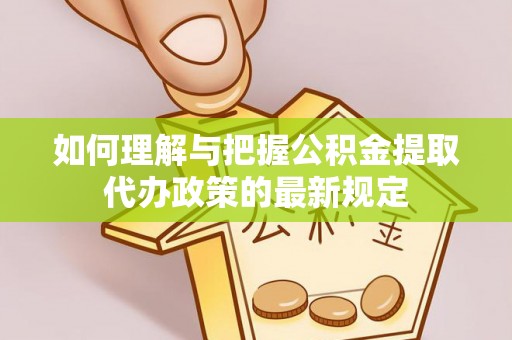 敦化如何理解与把握公积金提取代办政策的最新规定