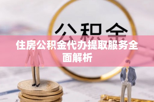 敦化住房公积金代办提取服务全面解析