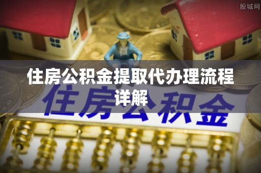 敦化住房公积金提取代办理流程详解