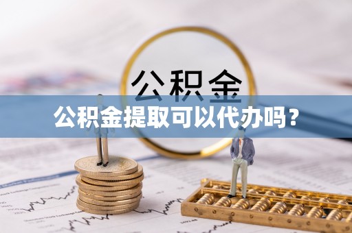敦化公积金提取可以代办吗？