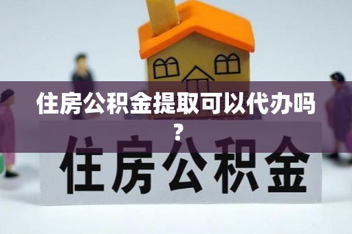 敦化住房公积金提取可以代办吗？
