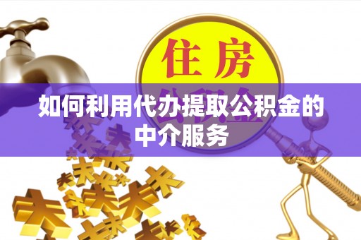 敦化如何利用代办提取公积金的中介服务