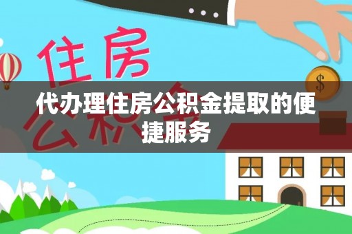 敦化代办理住房公积金提取的便捷服务