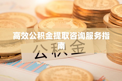 敦化高效公积金提取咨询服务指南