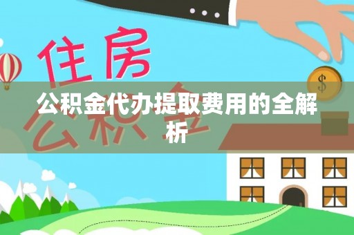 敦化公积金代办提取费用的全解析