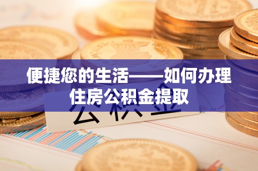 敦化便捷您的生活——如何办理住房公积金提取