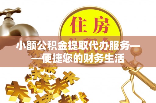 敦化小额公积金提取代办服务——便捷您的财务生活