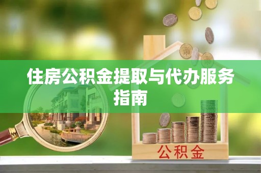 敦化住房公积金提取与代办服务指南