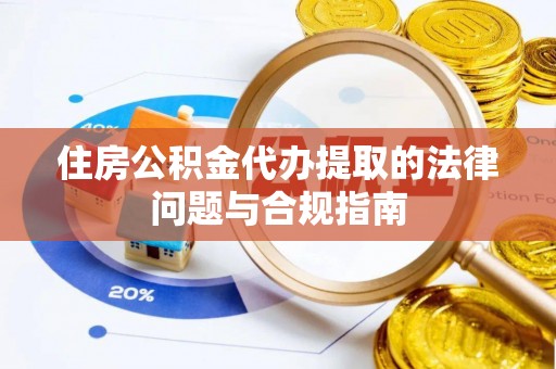 敦化住房公积金代办提取的法律问题与合规指南