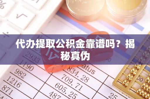 敦化代办提取公积金靠谱吗？揭秘真伪