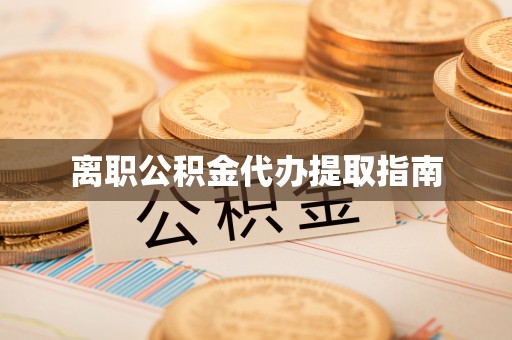 敦化离职公积金代办提取指南