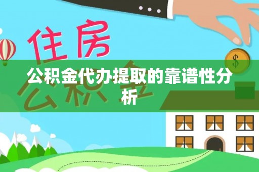 敦化公积金代办提取的靠谱性分析